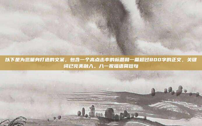 以下是为您量身打造的文案，包含一个高点击率的标题和一篇超过800字的正文，关键词已完美融入。八一祝福语简短句