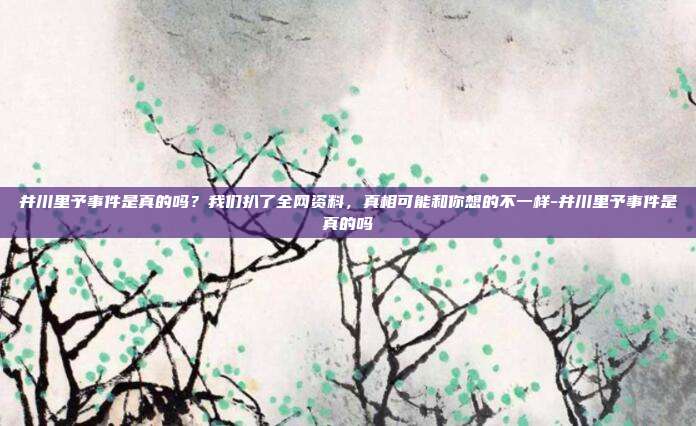 井川里予事件是真的吗？我们扒了全网资料，真相可能和你想的不一样-井川里予事件是真的吗