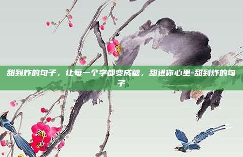 甜到炸的句子，让每一个字都变成糖，甜进你心里-甜到炸的句子