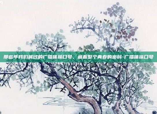 那些年我们喊过的广播体操口号，藏着整个青春的密码-广播体操口号