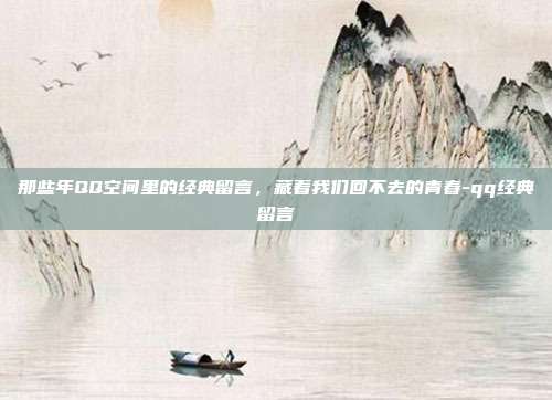 那些年QQ空间里的经典留言，藏着我们回不去的青春-qq经典留言