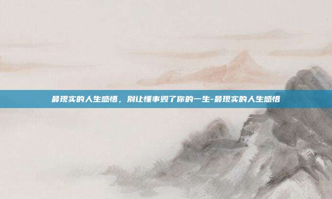 最现实的人生感悟，别让懂事毁了你的一生-最现实的人生感悟