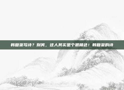 韩复渠写诗？别笑，这人其实是个狠角色！韩复渠的诗