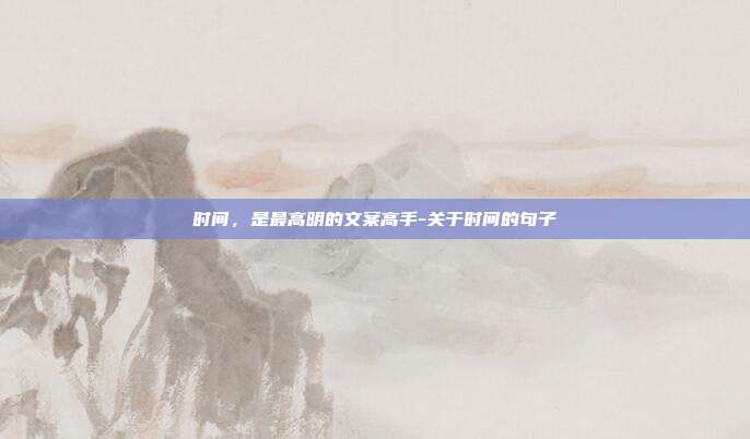 时间，是最高明的文案高手-关于时间的句子