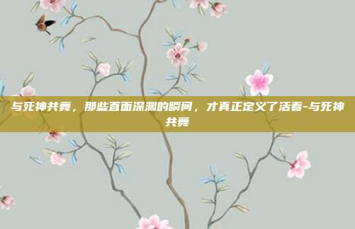 与死神共舞，那些直面深渊的瞬间，才真正定义了活着-与死神共舞