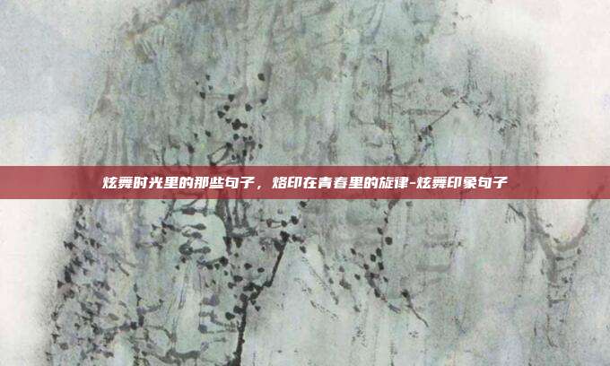 炫舞时光里的那些句子，烙印在青春里的旋律-炫舞印象句子