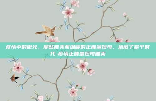 疫情中的微光，那些唯美而温暖的正能量短句，治愈了整个时代-疫情正能量短句唯美