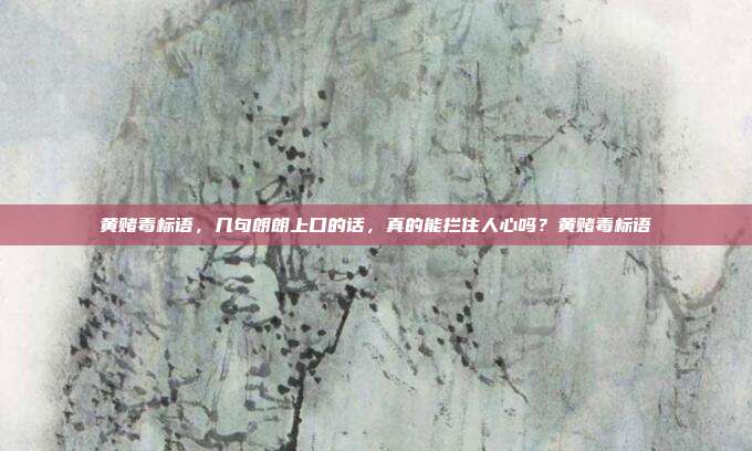 黄赌毒标语，几句朗朗上口的话，真的能拦住人心吗？黄赌毒标语
