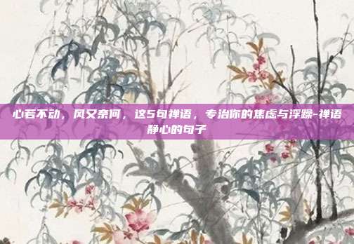 心若不动，风又奈何，这5句禅语，专治你的焦虑与浮躁-禅语静心的句子