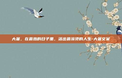 大暑，在最热的日子里，活出最滚烫的人生-大暑文案