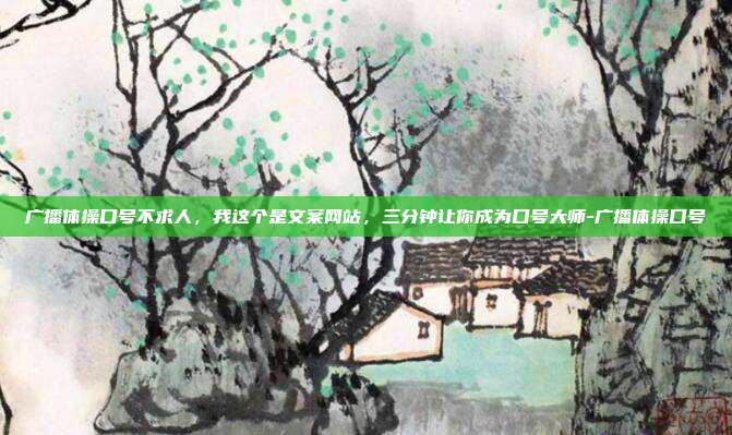 广播体操口号不求人，我这个是文案网站，三分钟让你成为口号大师-广播体操口号