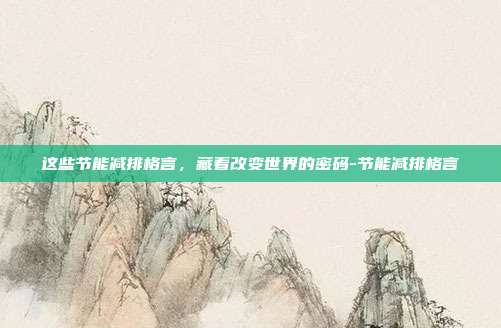 这些节能减排格言，藏着改变世界的密码-节能减排格言