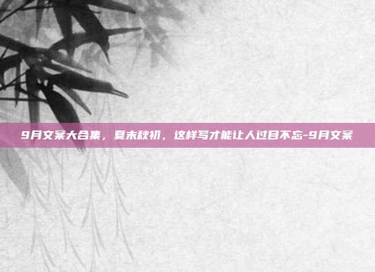 9月文案大合集，夏末秋初，这样写才能让人过目不忘-9月文案
