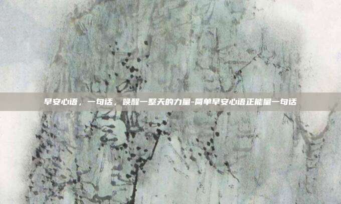 早安心语，一句话，唤醒一整天的力量-简单早安心语正能量一句话