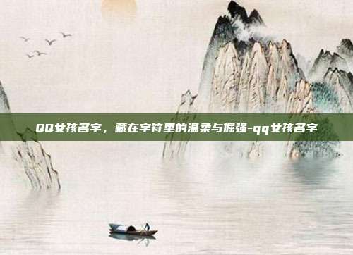 QQ女孩名字,藏在字符里的温柔与倔强-qq女孩名字