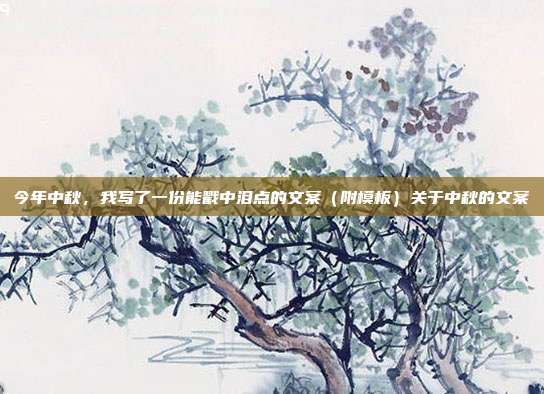 今年中秋，我写了一份能戳中泪点的文案（附模板）关于中秋的文案