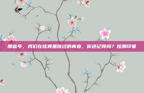那些年，我们在炫舞里跳过的青春，你还记得吗？炫舞印象