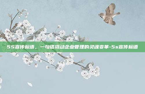 5S宣传标语，一句话撬动企业管理的灵魂变革-5s宣传标语