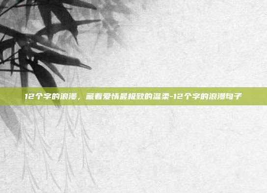 12个字的浪漫，藏着爱情最极致的温柔-12个字的浪漫句子