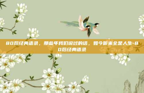 80后经典语录，那些年我们说过的话，如今听来全是人生-80后经典语录