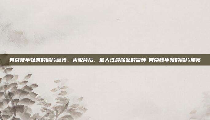劳荣枝年轻时的照片曝光,美貌背后,是人性最深处的警钟-劳荣枝年轻的照片漂亮