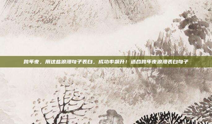 跨年夜，用这些浪漫句子表白，成功率飙升！适合跨年夜浪漫表白句子