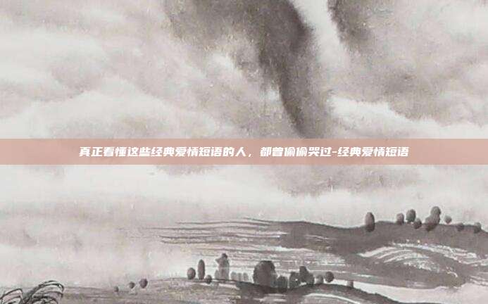 真正看懂这些经典爱情短语的人,都曾偷偷哭过-经典爱情短语