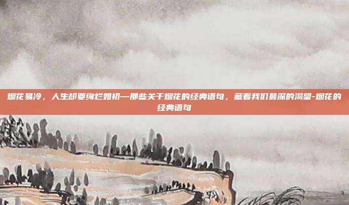 烟花易冷,人生却要绚烂如初—那些关于烟花的经典语句,藏着我们最深的渴望-烟花的经典语句
