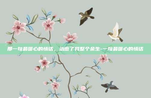 那一句最暖心的情话,治愈了我整个余生-一句最暖心的情话