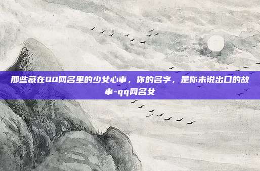 那些藏在QQ网名里的少女心事，你的名字，是你未说出口的故事-qq网名女