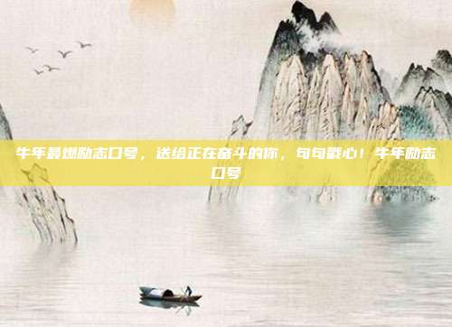 牛年最燃励志口号，送给正在奋斗的你，句句戳心！牛年励志口号