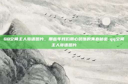 QQ空间主人寄语图片,那些年我们用心装饰的青春秘密-qq空间主人寄语图片