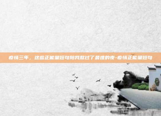 疫情三年，这些正能量短句陪我熬过了最难的夜-疫情正能量短句
