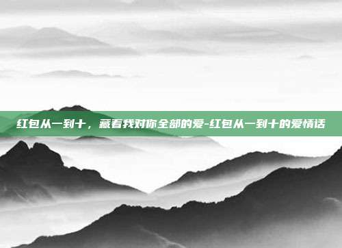 红包从一到十,藏着我对你全部的爱-红包从一到十的爱情话