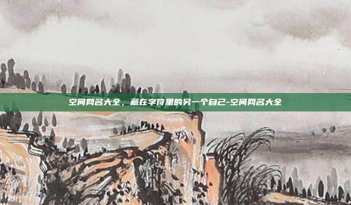 空间网名大全，藏在字符里的另一个自己-空间网名大全