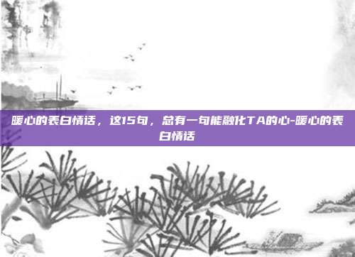 暖心的表白情话,这15句,总有一句能融化TA的心-暖心的表白情话