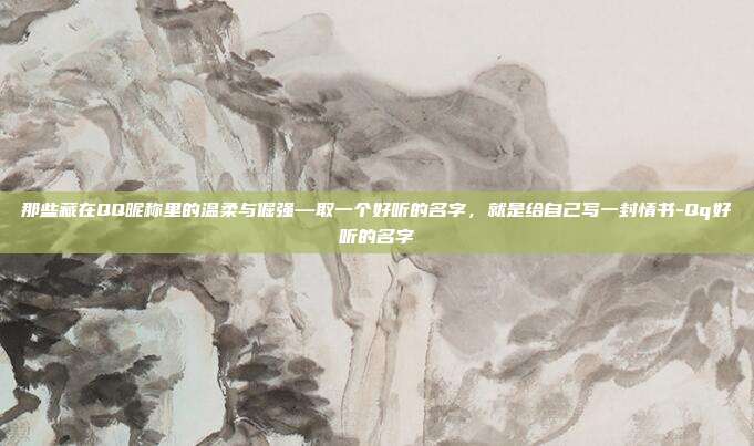 那些藏在QQ昵称里的温柔与倔强—取一个好听的名字，就是给自己写一封情书-Qq好听的名字