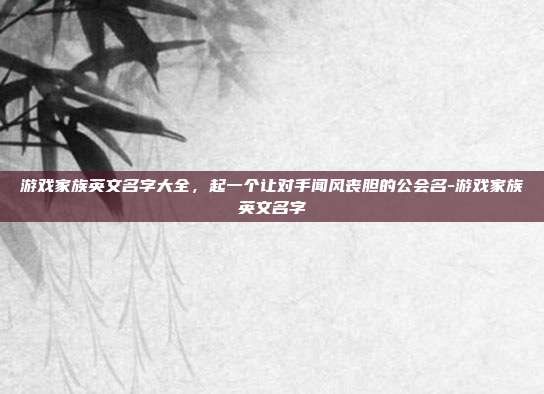 游戏家族英文名字大全，起一个让对手闻风丧胆的公会名-游戏家族英文名字