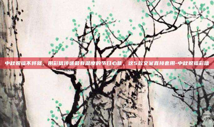 中秋祝福不将就，用彩信传递最有温度的节日心意，这5款文案直接套用-中秋祝福彩信