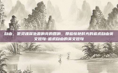 自由，是灵魂深处最响亮的回响，那些惊艳时光的追求自由英文短句-追求自由的英文短句