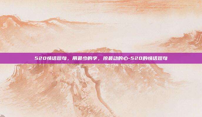 520情话短句，用最少的字，撩最动的心-520的情话短句