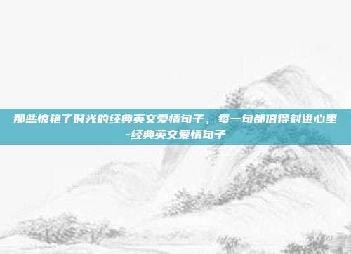 那些惊艳了时光的经典英文爱情句子，每一句都值得刻进心里-经典英文爱情句子