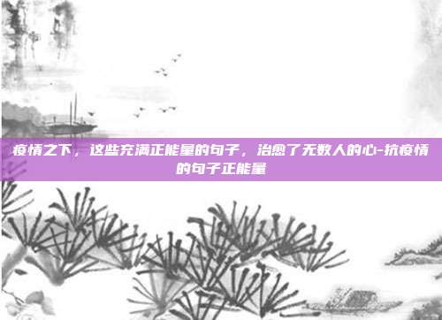 疫情之下，这些充满正能量的句子，治愈了无数人的心-抗疫情的句子正能量