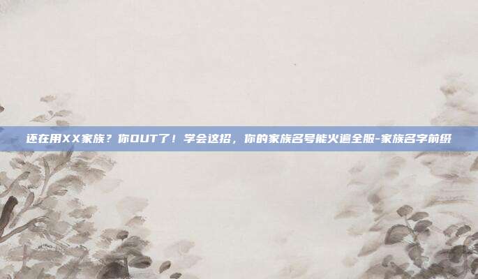 还在用XX家族？你OUT了！学会这招，你的家族名号能火遍全服-家族名字前缀
