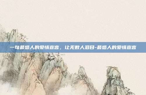 一句最感人的爱情宣言，让无数人泪目-最感人的爱情宣言
