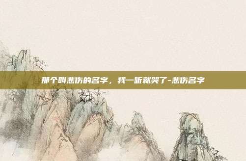 那个叫悲伤的名字，我一听就哭了-悲伤名字
