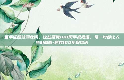 百年征程波澜壮阔，这些建党100周年祝福语，每一句都让人热泪盈眶-建党100年祝福语