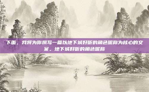 下面,我将为你撰写一篇以地下城好听的角色昵称为核心的文案。地下城好听的角色昵称