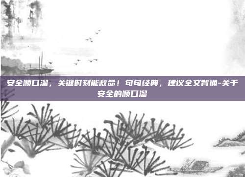 安全顺口溜,关键时刻能救命!句句经典,建议全文背诵-关于安全的顺口溜