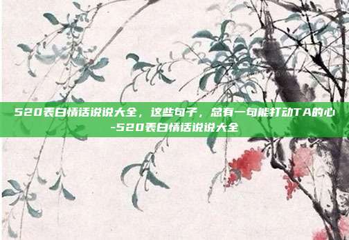 520表白情话说说大全，这些句子，总有一句能打动TA的心-520表白情话说说大全